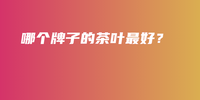 哪個(gè)牌子的茶葉最好？插圖