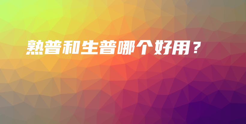 熟普和生普哪個(gè)好用？插圖