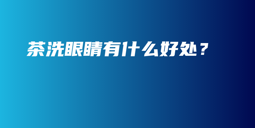 茶洗眼睛有什么好處？插圖