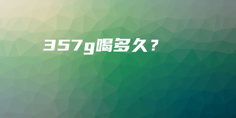 357g喝多久？插圖
