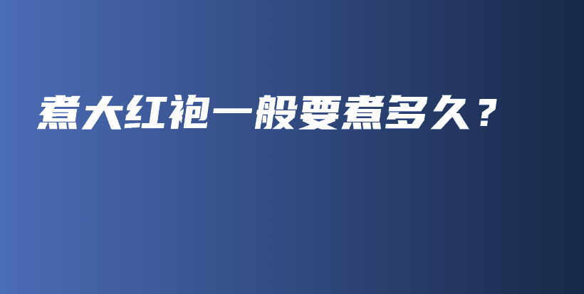 煮大紅袍一般要煮多久？插圖