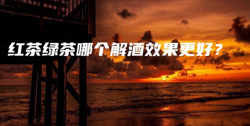紅茶綠茶哪個(gè)解酒效果更好？插圖