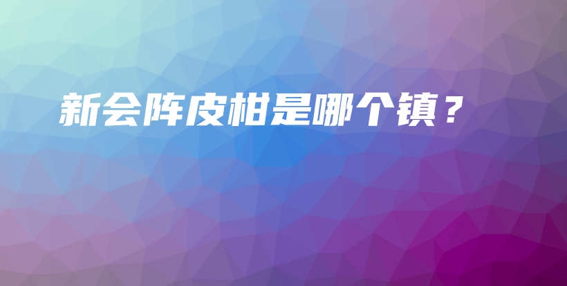 新會陣皮柑是哪個鎮(zhèn)？插圖