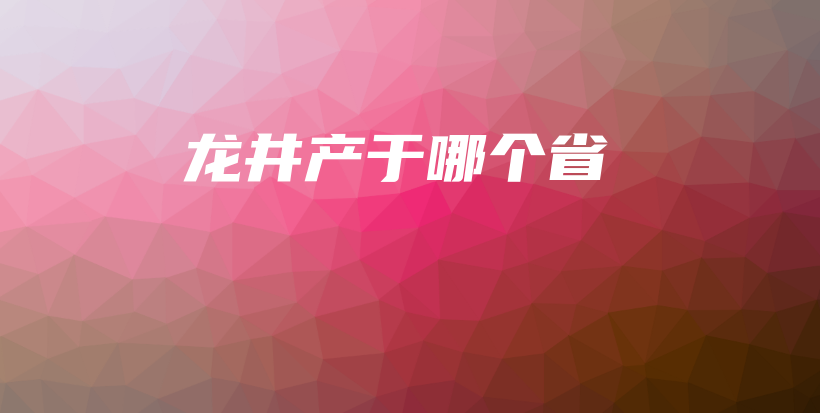 龍井產(chǎn)于哪個(gè)省插圖