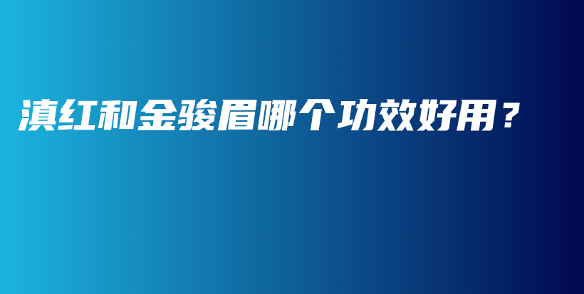 滇紅和金駿眉哪個(gè)功效好用？插圖