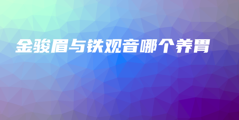 金駿眉與鐵觀音哪個(gè)養(yǎng)胃插圖