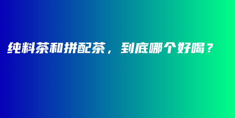 純料茶和拼配茶，到底哪個好喝？插圖