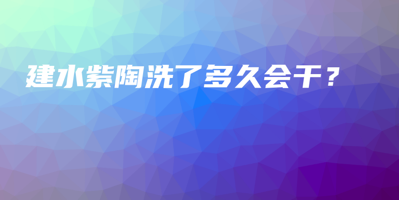建水紫陶洗了多久會干？插圖
