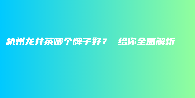 杭州龍井茶哪個(gè)牌子好？ 給你全面解析插圖