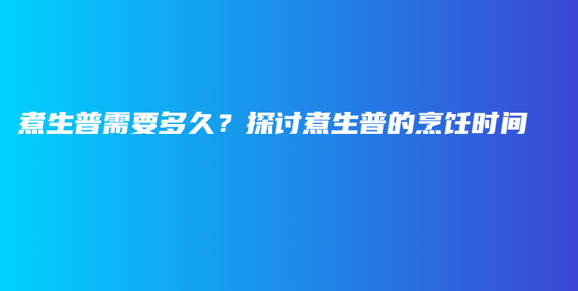 煮生普需要多久？探討煮生普的烹飪時(shí)間插圖