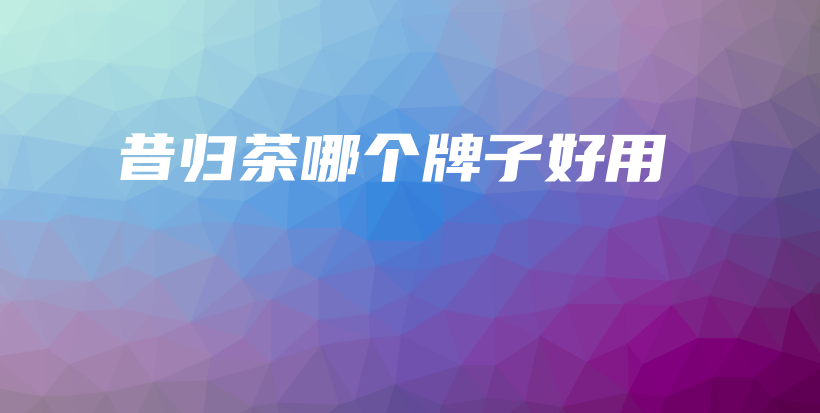 昔歸茶哪個(gè)牌子好用插圖