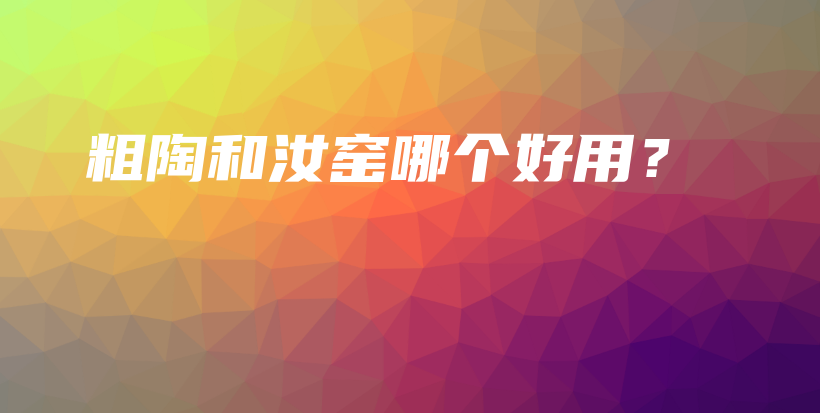 粗陶和汝窯哪個(gè)好用？插圖