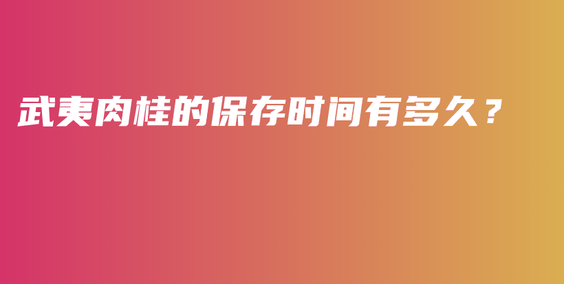 武夷肉桂的保存時間有多久？插圖