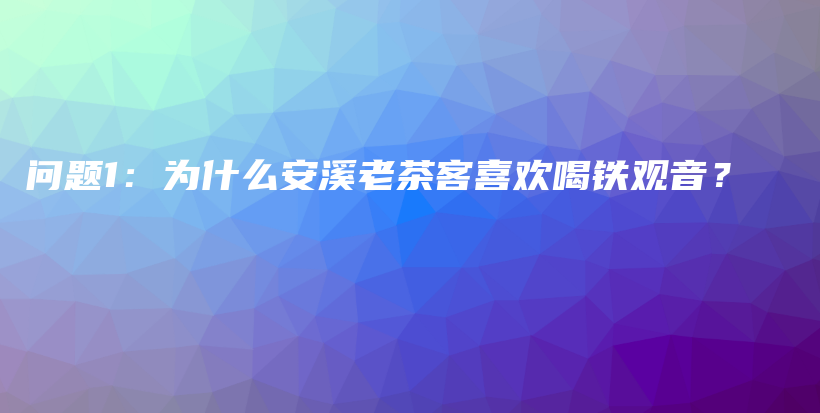 問題1：為什么安溪老茶客喜歡喝鐵觀音？插圖
