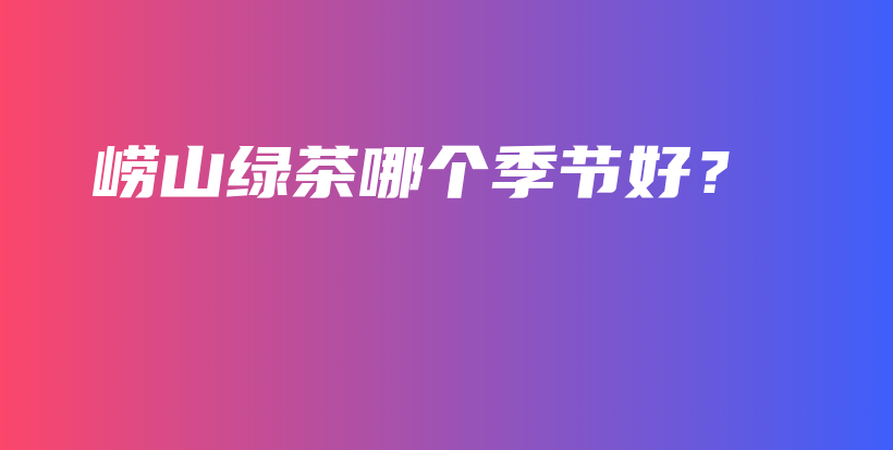嶗山綠茶哪個季節(jié)好？插圖