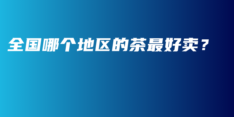 全國哪個地區(qū)的茶最好賣？插圖