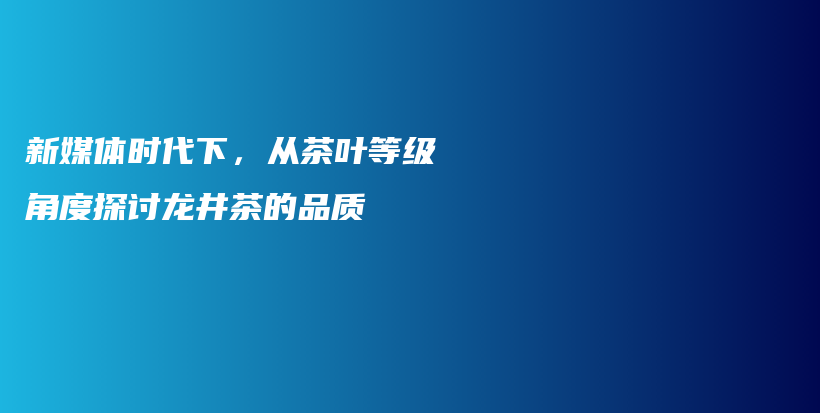 新媒體時代下，從茶葉等級角度探討龍井茶的品質(zhì)插圖