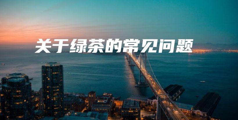 關(guān)于綠茶的常見問題插圖