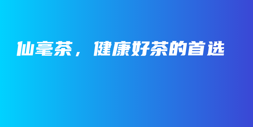 仙毫茶，健康好茶的首選插圖