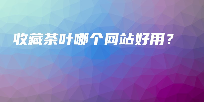 收藏茶葉哪個網(wǎng)站好用？插圖