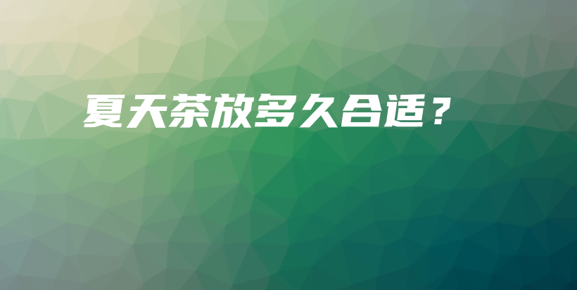 夏天茶放多久合適？插圖