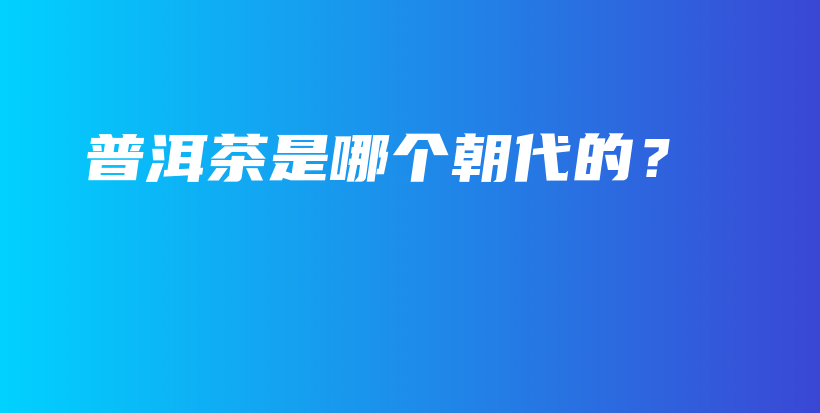 普洱茶是哪個(gè)朝代的？插圖
