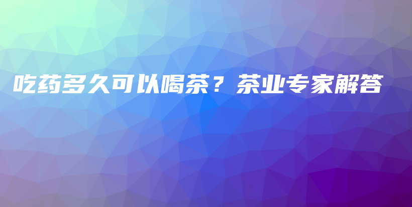 吃藥多久可以喝茶？茶業(yè)專家解答插圖