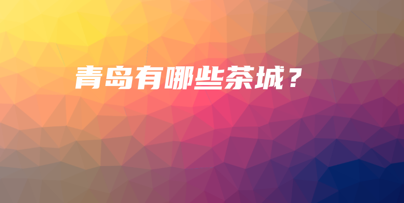 青島有哪些茶城？插圖