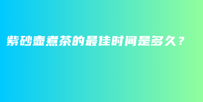 紫砂壺煮茶的最佳時間是多久？插圖