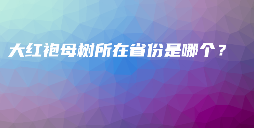 大紅袍母樹所在省份是哪個？插圖