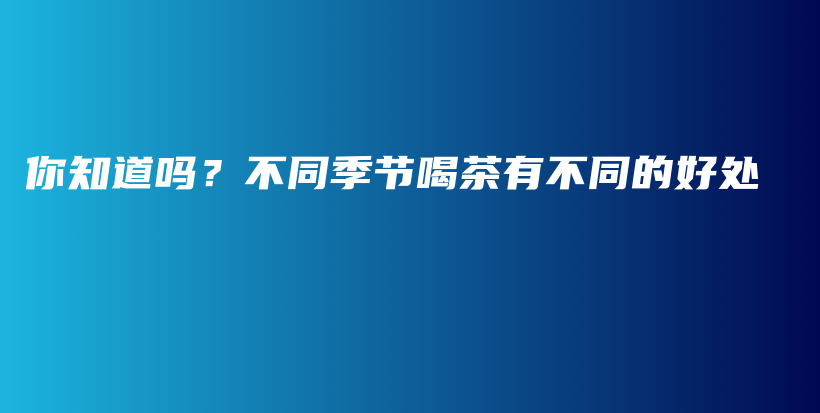 你知道嗎？不同季節(jié)喝茶有不同的好處插圖