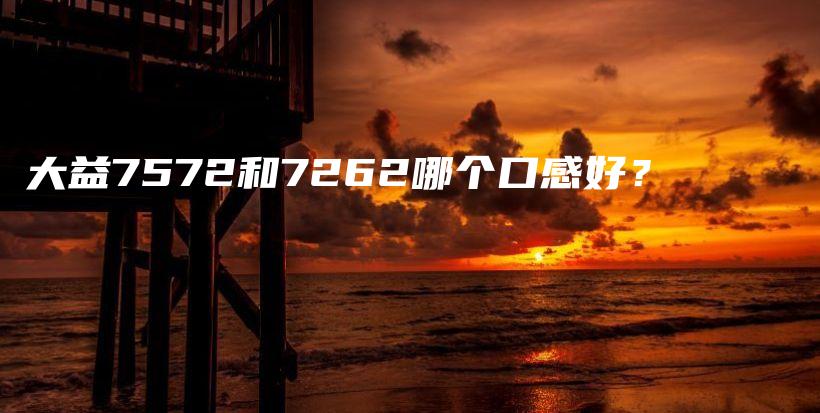 大益7572和7262哪個(gè)口感好？插圖