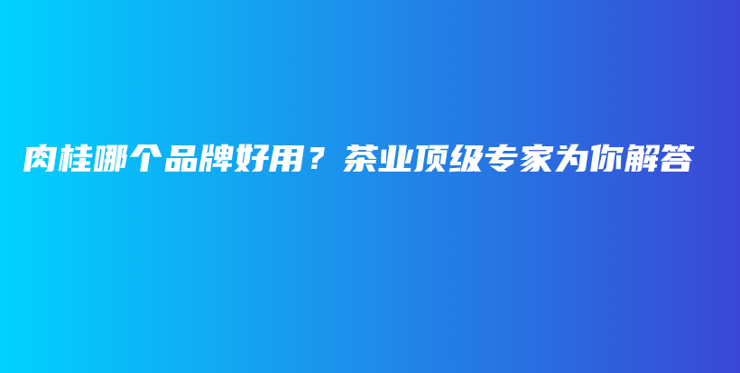 肉桂哪個(gè)品牌好用？茶業(yè)頂級專家為你解答插圖