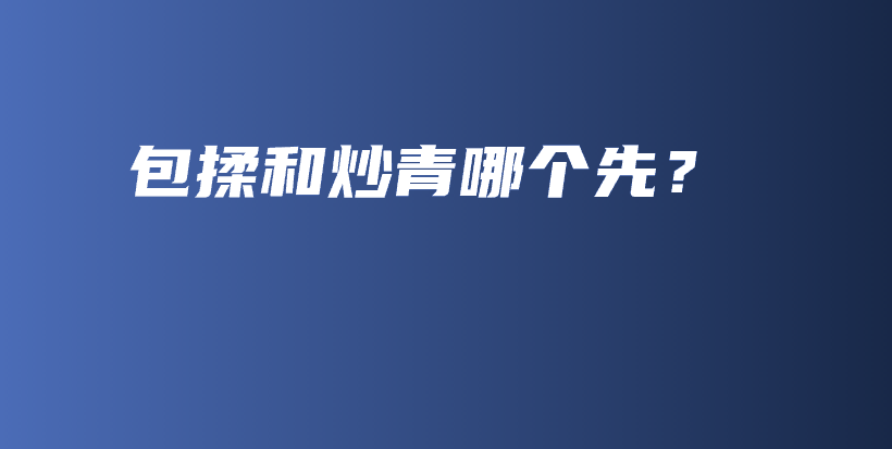 包揉和炒青哪個(gè)先？插圖