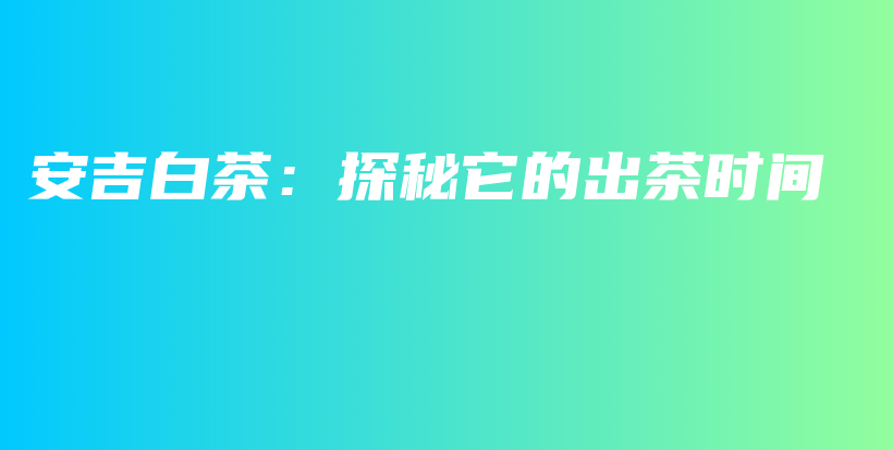 安吉白茶：探秘它的出茶時間插圖