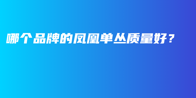 哪個(gè)品牌的鳳凰單叢質(zhì)量好？插圖