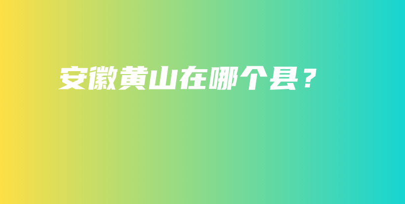 安徽黃山在哪個(gè)縣？插圖