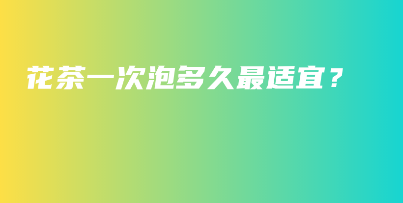 花茶一次泡多久最適宜？插圖