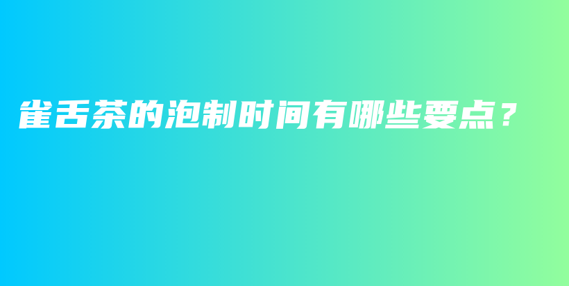 雀舌茶的泡制時(shí)間有哪些要點(diǎn)？插圖
