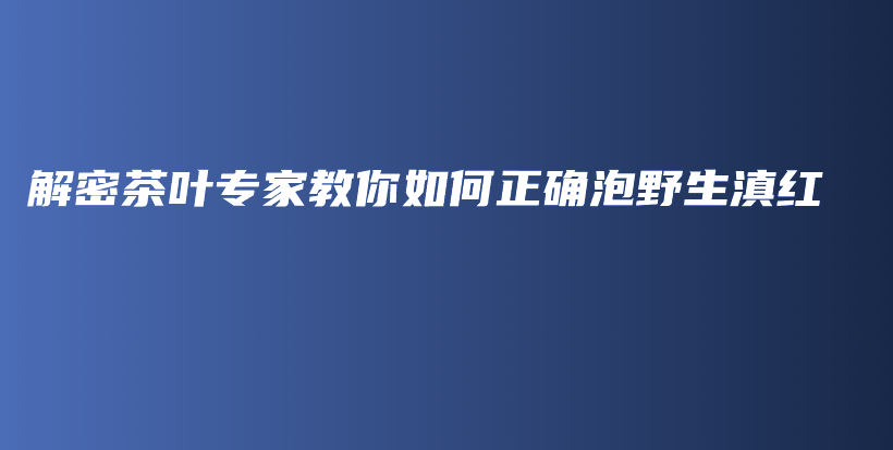 解密茶葉專家教你如何正確泡野生滇紅插圖