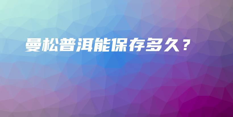 曼松普洱能保存多久？插圖