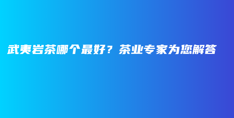 武夷巖茶哪個最好？茶業(yè)專家為您解答插圖