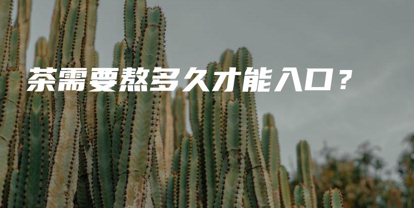 茶需要熬多久才能入口？插圖
