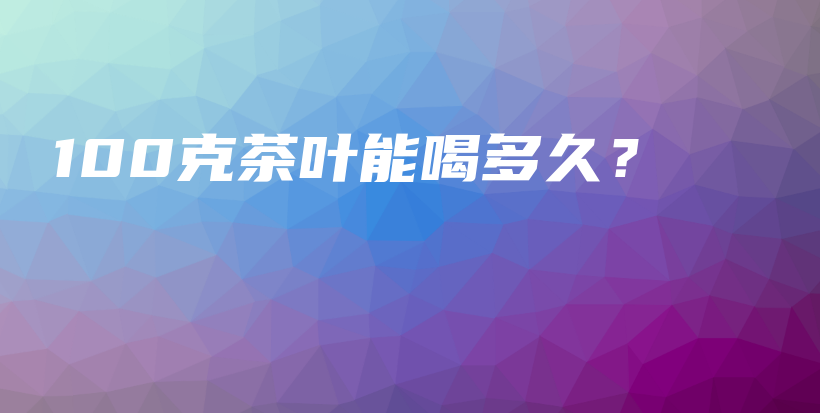 100克茶葉能喝多久？插圖