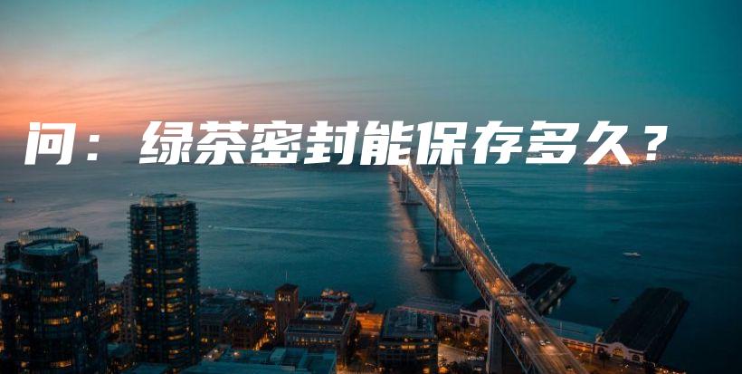 問：綠茶密封能保存多久？插圖