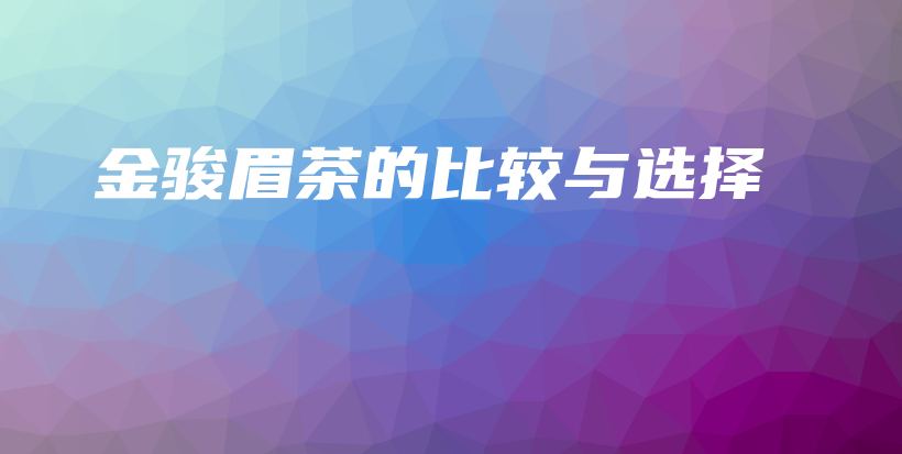 金駿眉茶的比較與選擇插圖