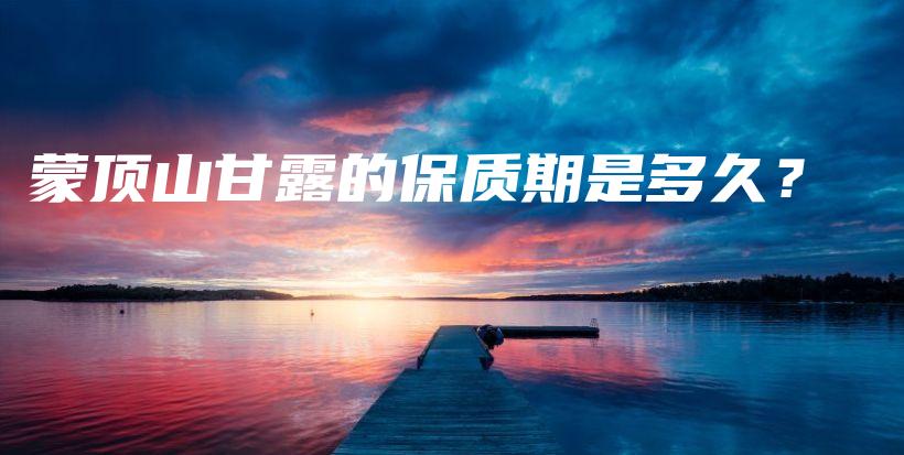 蒙頂山甘露的保質期是多久？插圖