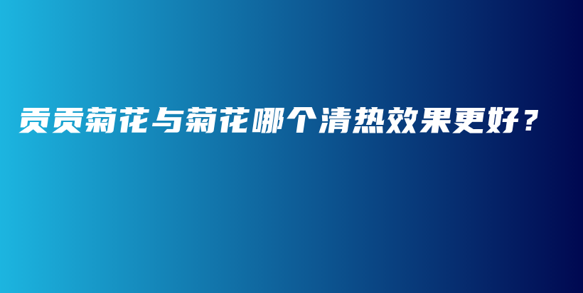 貢貢菊花與菊花哪個清熱效果更好？插圖