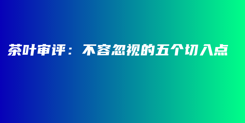 茶葉審評(píng)：不容忽視的五個(gè)切入點(diǎn)插圖