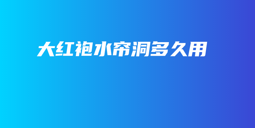 大紅袍水簾洞多久用插圖